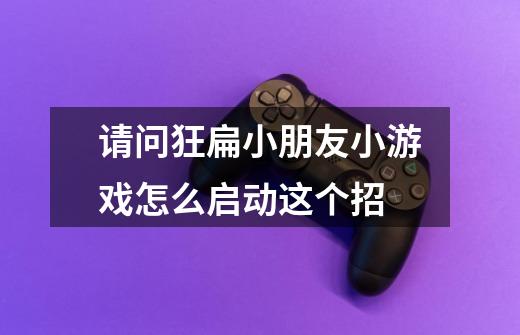 请问狂扁小朋友小游戏怎么启动这个招-第1张-游戏信息-龙启网