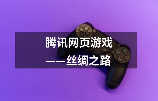 腾讯网页游戏——丝绸之路-第1张-游戏信息-龙启网
