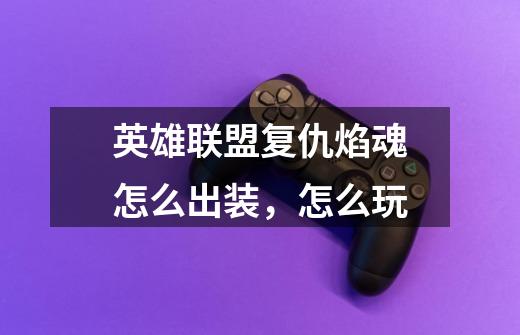 英雄联盟复仇焰魂怎么出装,怎么玩-第1张-游戏信息-龙启网