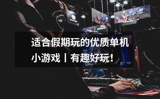 适合假期玩的优质单机小游戏丨有趣好玩!-第1张-游戏信息-龙启网