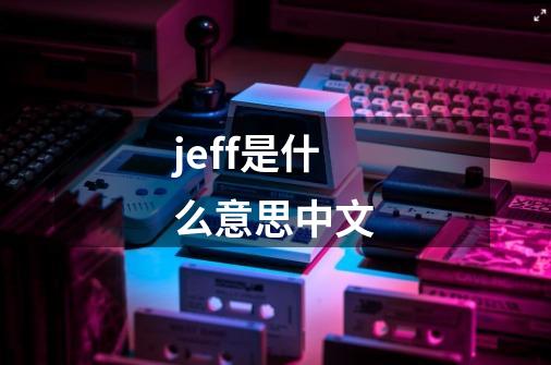 jeff是什么意思中文-第1张-游戏信息-龙启网