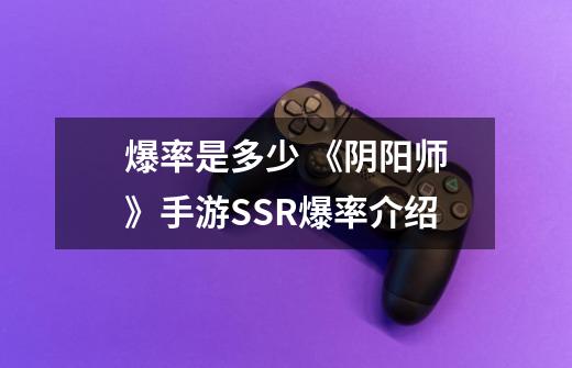 爆率是多少 《阴阳师》手游SSR爆率介绍-第1张-游戏信息-龙启网