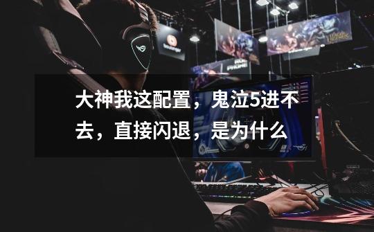 大神我这配置,鬼泣5进不去,直接闪退,是为什么-第1张-游戏信息-龙启网