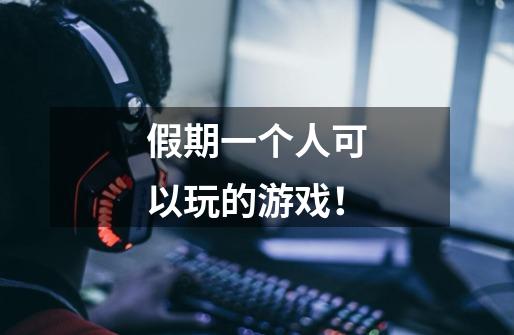 假期一个人可以玩的游戏!-第1张-游戏信息-龙启网