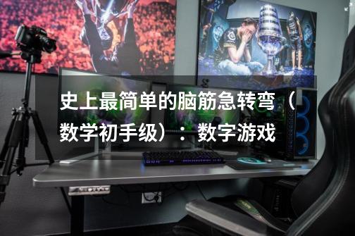 史上最简单的脑筋急转弯(数学初手级):数字游戏-第1张-游戏信息-龙启网