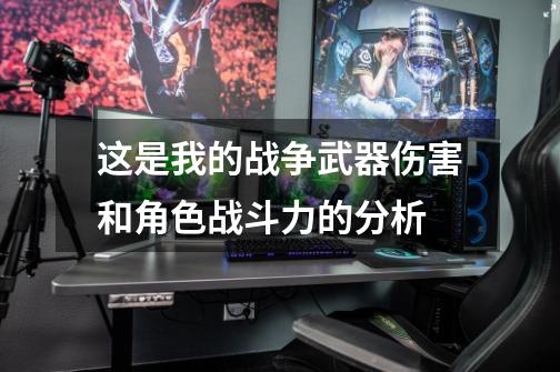 这是我的战争武器伤害和角色战斗力的分析-第1张-游戏信息-龙启网