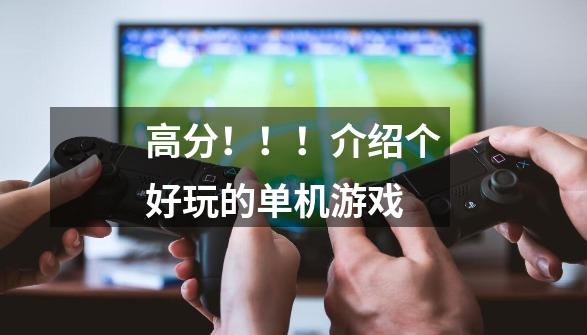 高分!!!介绍个好玩的单机游戏-第1张-游戏信息-龙启网