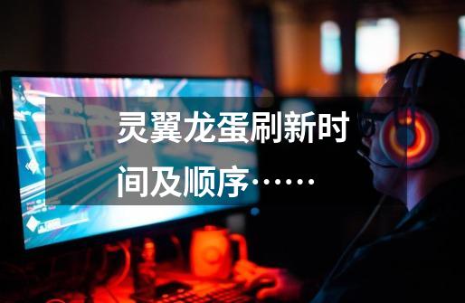 灵翼龙蛋刷新时间及顺序……-第1张-游戏信息-龙启网
