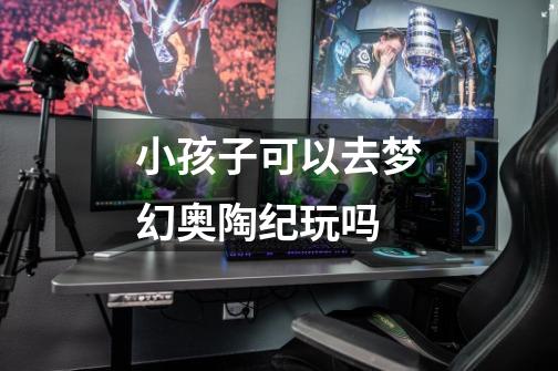 小孩子可以去梦幻奥陶纪玩吗-第1张-游戏信息-龙启网