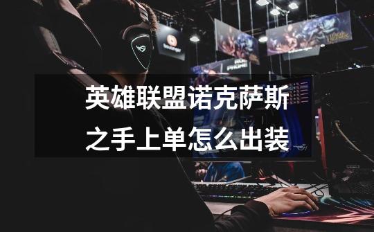 英雄联盟诺克萨斯之手上单怎么出装-第1张-游戏信息-龙启网