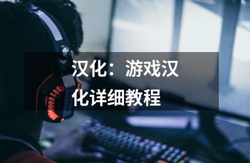 汉化:游戏汉化详细教程-第1张-游戏信息-龙启网