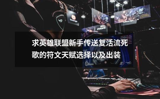 求英雄联盟新手传送复活流死歌的符文天赋选择以及出装-第1张-游戏信息-龙启网