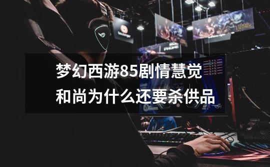 梦幻西游85剧情慧觉和尚为什么还要杀供品-第1张-游戏信息-龙启网