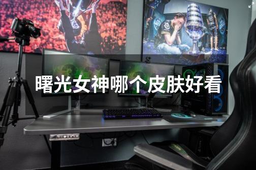 曙光女神哪个皮肤好看-第1张-游戏信息-龙启网