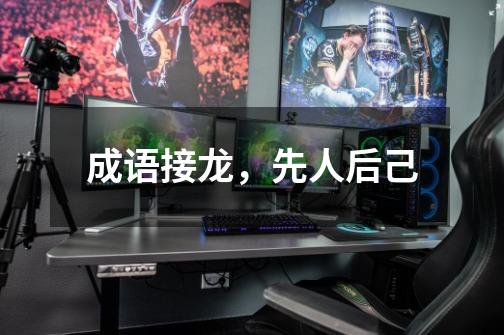 成语接龙，先人后己-第1张-游戏信息-龙启网