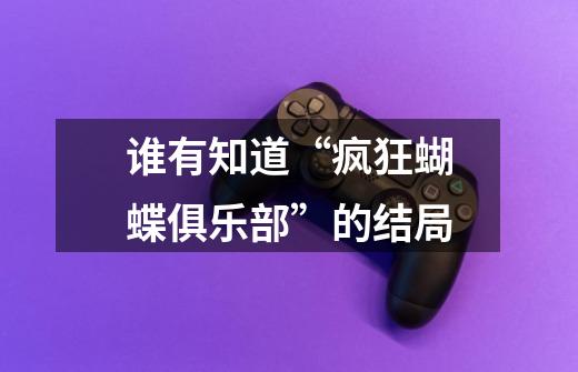 谁有知道“疯狂蝴蝶俱乐部”的结局-第1张-游戏信息-龙启网