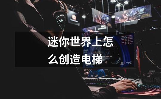 迷你世界上怎么创造电梯-第1张-游戏信息-龙启网
