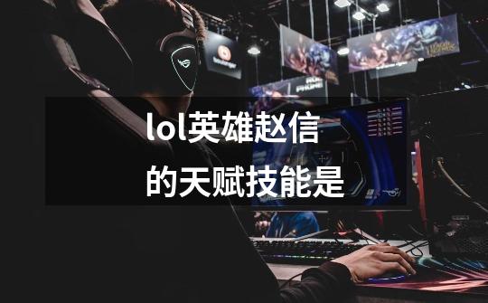 lol英雄赵信的天赋技能是-第1张-游戏信息-龙启网