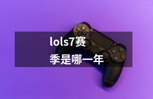 lols7赛季是哪一年-第1张-游戏信息-龙启网