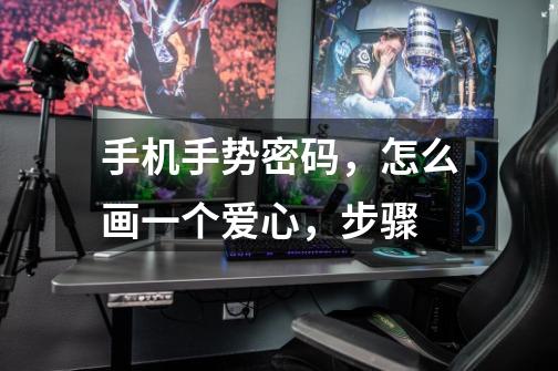 手机手势密码，怎么画一个爱心，步骤-第1张-游戏信息-龙启网