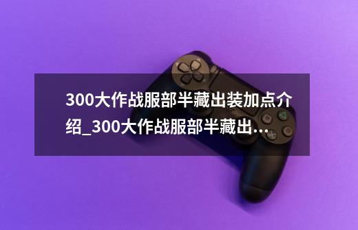 300大作战服部半藏出装加点介绍_300大作战服部半藏出装加点是什么-第1张-游戏信息-龙启网