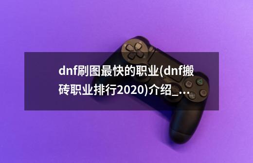 dnf刷图最快的职业(dnf搬砖职业排行2020)介绍_dnf刷图最快的职业(dnf搬砖职业排行2020)是什么-第1张-游戏信息-龙启网