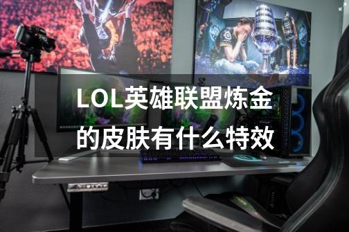 LOL英雄联盟炼金的皮肤有什么特效-第1张-游戏信息-龙启网
