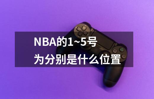NBA的1~5号为分别是什么位置-第1张-游戏信息-龙启网