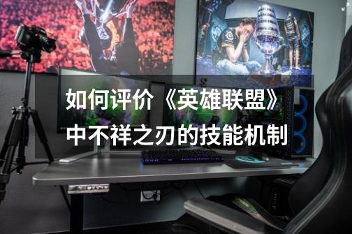 如何评价《英雄联盟》中不祥之刃的技能机制-第1张-游戏信息-龙启网