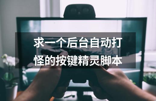 求一个后台自动打怪的按键精灵脚本-第1张-游戏信息-龙启网