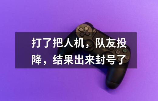 打了把人机,队友投降,结果出来封号了-第1张-游戏信息-龙启网