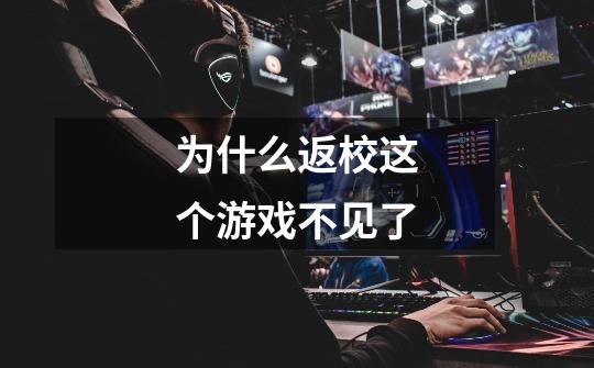 为什么返校这个游戏不见了-第1张-游戏信息-龙启网
