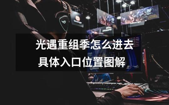 光遇重组季怎么进去 具体入口位置图解-第1张-游戏信息-龙启网