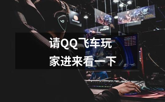 请QQ飞车玩家进来看一下-第1张-游戏信息-龙启网