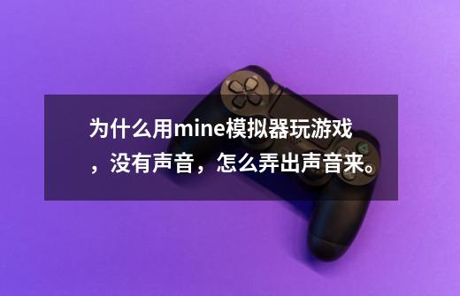 为什么用mine模拟器玩游戏，没有声音，怎么弄出声音来。-第1张-游戏信息-龙启网