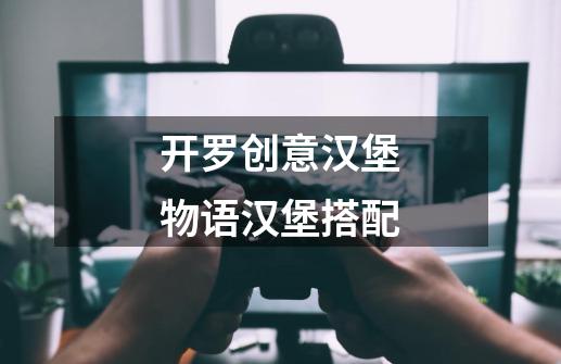 开罗创意汉堡物语汉堡搭配-第1张-游戏信息-龙启网
