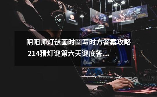 阴阳师灯谜画时圆写时方答案攻略 2.14猜灯谜第六天谜底答案-新手攻略-安族网-第1张-游戏信息-龙启网