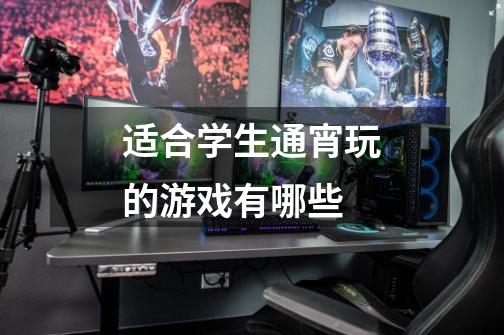 适合学生通宵玩的游戏有哪些-第1张-游戏信息-龙启网