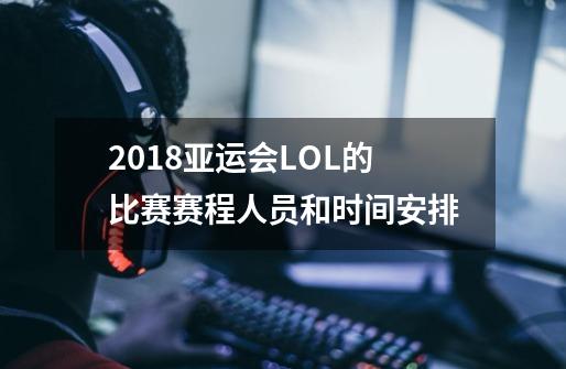 2018亚运会LOL的比赛赛程人员和时间安排-第1张-游戏信息-龙启网
