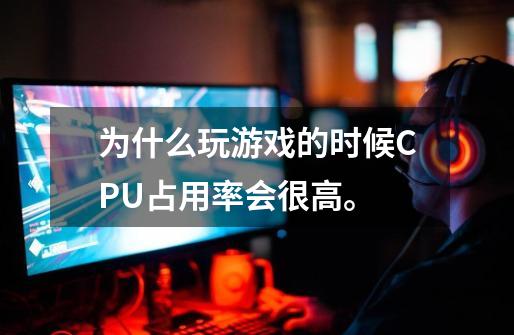 为什么玩游戏的时候CPU占用率会很高。-第1张-游戏信息-龙启网