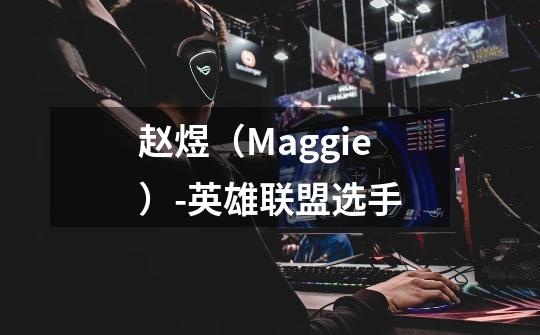赵煜(Maggie)-英雄联盟选手-第1张-游戏信息-龙启网
