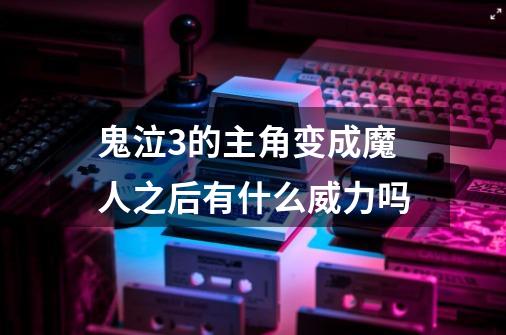 鬼泣3的主角变成魔人之后有什么威力吗-第1张-游戏信息-龙启网