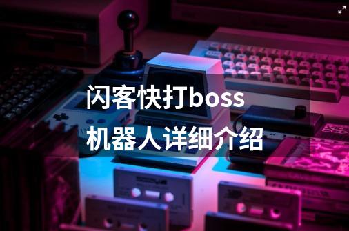 闪客快打boss机器人详细介绍-第1张-游戏信息-龙启网