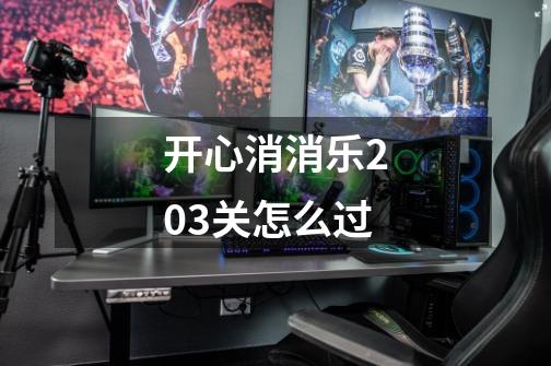 开心消消乐203关怎么过-第1张-游戏信息-龙启网