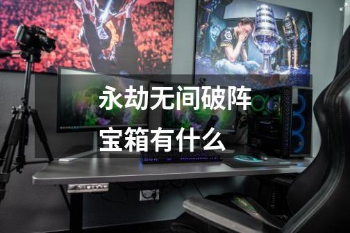 永劫无间破阵宝箱有什么-第1张-游戏信息-龙启网