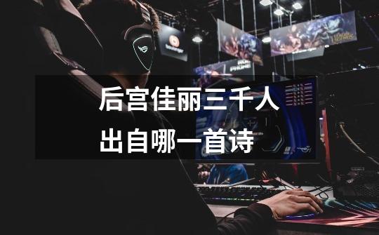 后宫佳丽三千人出自哪一首诗-第1张-游戏信息-龙启网
