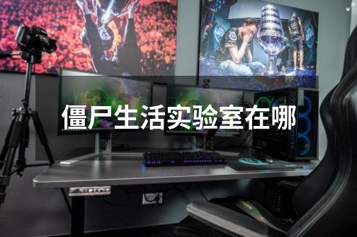 僵尸生活实验室在哪-第1张-游戏信息-龙启网