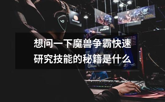 想问一下魔兽争霸快速研究技能的秘籍是什么-第1张-游戏信息-龙启网