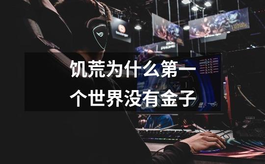饥荒为什么第一个世界没有金子-第1张-游戏信息-龙启网