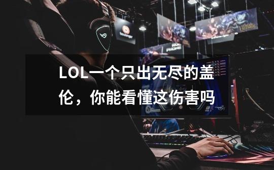 LOL一个只出无尽的盖伦，你能看懂这伤害吗-第1张-游戏信息-龙启网
